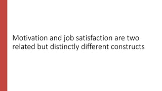 Motivation and job satisfaction are two
related but distinctly different constructs
 
