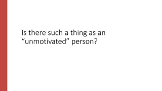 Is there such a thing as an
“unmotivated” person?
 