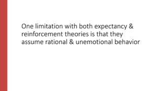 One limitation with both expectancy &
reinforcement theories is that they
assume rational & unemotional behavior
 