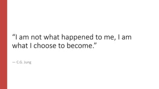 “I am not what happened to me, I am
what I choose to become.”
― C.G. Jung
 