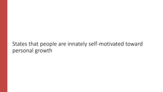 States that people are innately self-motivated toward
personal growth
 