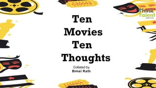 Ten
Movies
Ten
Thoughts
Collated by
Bimal Rath
 
