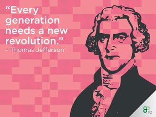 “Every
generation
needs a new
revolution.”
­– Thomas Jefferson
 