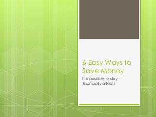6 Easy Ways to
Save Money
It is possible to stay
financially afloat!
 