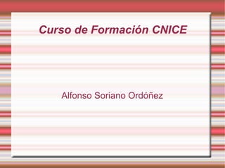 Curso de Formación CNICE Alfonso Soriano Ordóñez 
