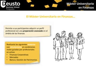 Máster Universitario
en Finanzas
El Máster Universitario en Finanzas…

Permite a sus participantes adquirir un perfil
profesional con una preparación avanzada en el
ámbito de las finanzas

Realizarás las siguientes materias
con simulaciones en condiciones
reales guiadas por profesionales
en activo:
• Finanzas Corporativas
• Mercados
• Banca y Gestión de Patrimonios

 