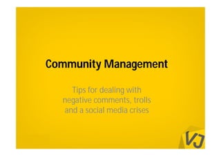 Community Management

    Tips for dealing with
  negative comments, trolls
  and a social media crises
 