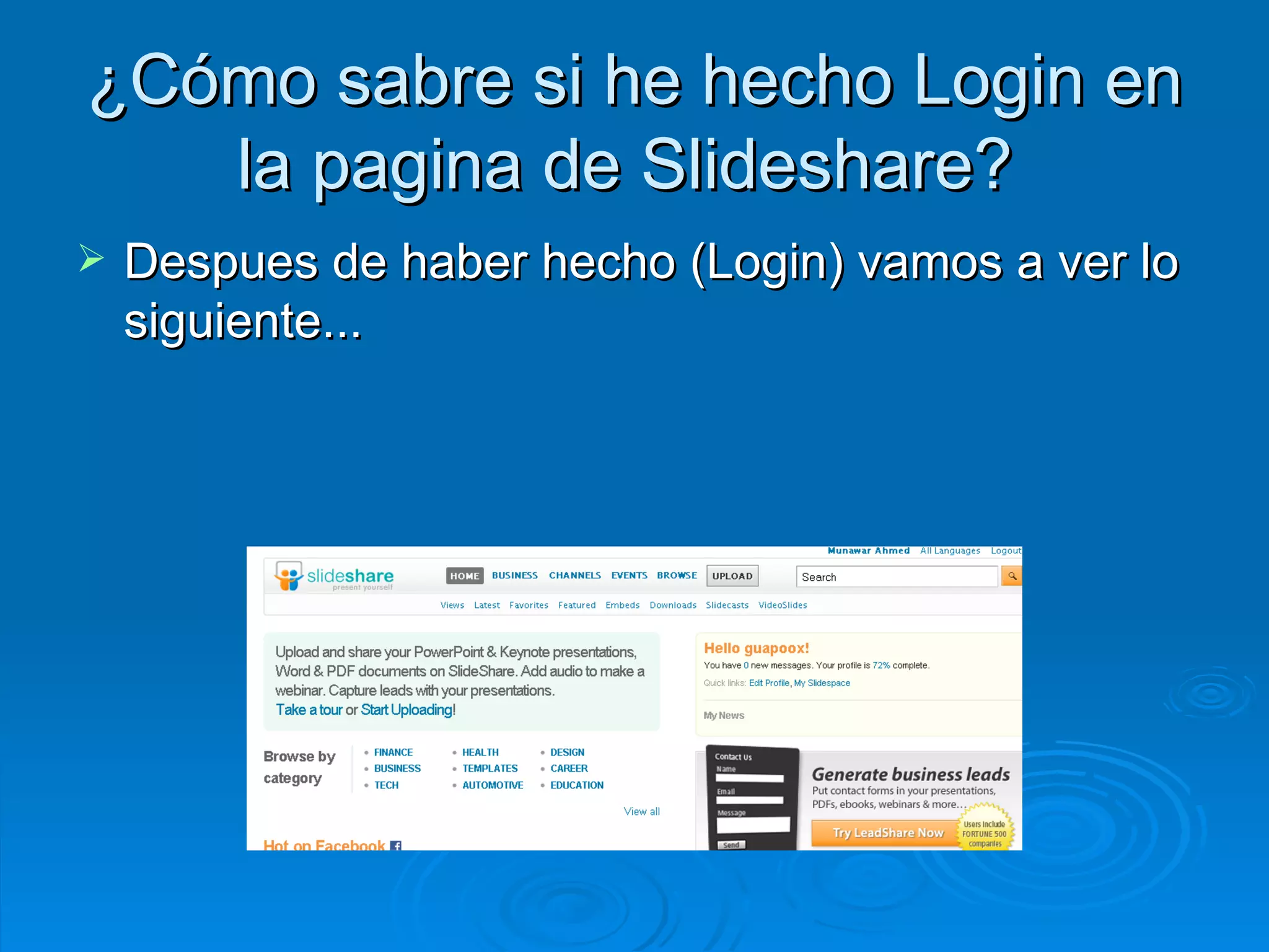 ¿Cómo sabre si he hecho Login en la pagina de Slideshare?  Despues de haber hecho (Login) vamos a ver lo siguiente...  