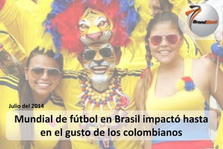 Presentado por:
Presentado a:
Julio del 2014
Mundial de fútbol en Brasil impactó hasta
en el gusto de los colombianos
 