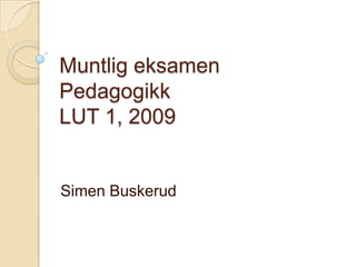 Muntlig eksamenPedagogikkLUT 1, 2009 Simen Buskerud 
