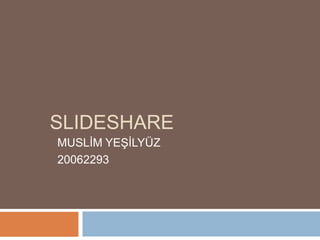 SLIDESHARE
MUSLĠM YEġĠLYÜZ
20062293
 