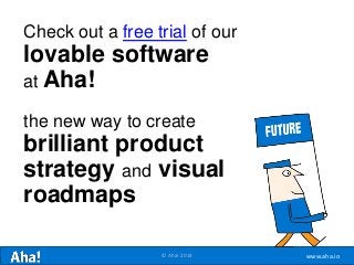 www.aha.io© Aha! 2014
Check out a free trial of our
lovable software
at Aha!
the new way to create
brilliant product
strat...
