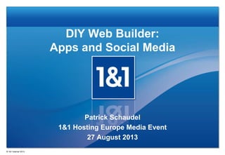 DIY Web Builder:
Apps and Social Media
Patrick Schaudel
1&1 Hosting Europe Media Event
27 August 2013
® 1&1 Internet 2013
 