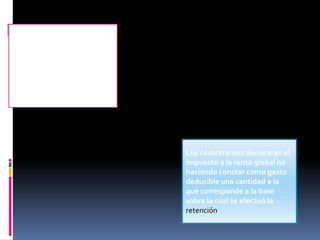 Todos aquellos que contraten
o promuevan un espectáculo
publico ocasional tendrán
que pedir al SRI un
certificado como agentes de
retención
Los contratantes declararan el
impuesto a la renta global no
haciendo constar como gasto
deducible una cantidad a la
que corresponde a la base
sobre la cual se efectuó la
retención
 