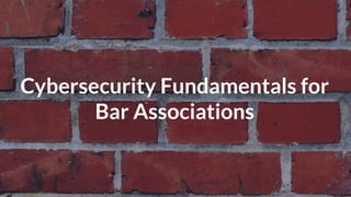 © Copyright 2016 NowSecure, Inc. All Rights Reserved. Proprietary information. Do not distribute.
Cybersecurity Fundamentals for
Bar Associations
 