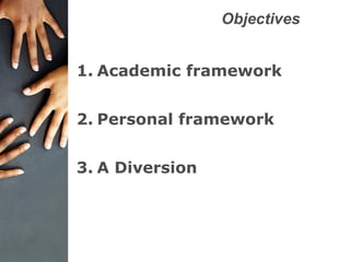 Objectives
1. Academic framework
2. Personal framework
3. A Diversion
 