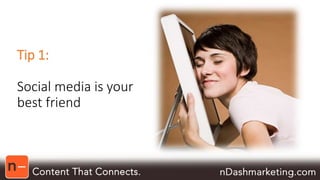 Tip 1: 
Social media is your 
best friend 
 