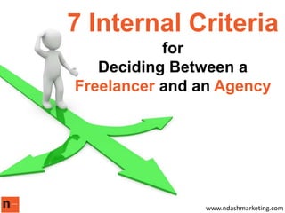 7 Internal Criteria
for
Deciding Between a
Freelancer and an Agency
www.ndashmarketing.com
 