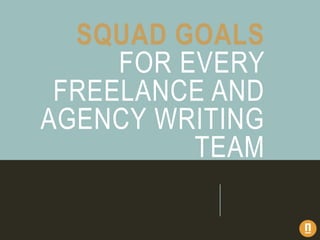 SQUAD GOALS
FOR EVERY
FREELANCE AND
AGENCY WRITING
TEAM
 