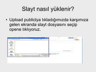 Slayt nasıl yüklenir? Upload publiclya tıkladığımızda karşımıza gelen ekranda slayt dosyasını seçip opene tıklıyoruz. 