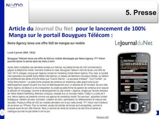5. Presse

     Article du Journal Du Net pour le lancement de 100%
     Manga sur le portail Bouygues Télécom :




21
 