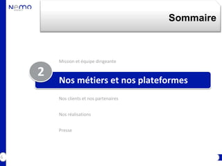 Sommaire



        Mission et équipe dirigeante

    2
        Nos métiers et nos plateformes
        Nos clients et nos partenaires


        Nos réalisations


        Presse




6
 