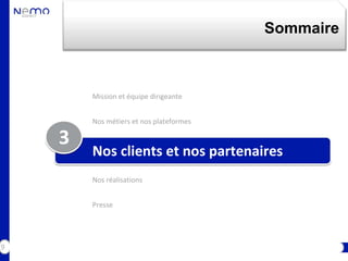 Sommaire



        Mission et équipe dirigeante


        Nos métiers et nos plateformes

    3
        Nos clients et nos partenaires
        Nos réalisations


        Presse




9
 