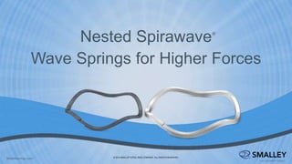 Nested Spirawave
Wave Springs for Higher Forces
®
© 2019 SMALLEY STEEL RING COMPANY. ALL RIGHTS RESERVED.
Nestedsprings.com
 