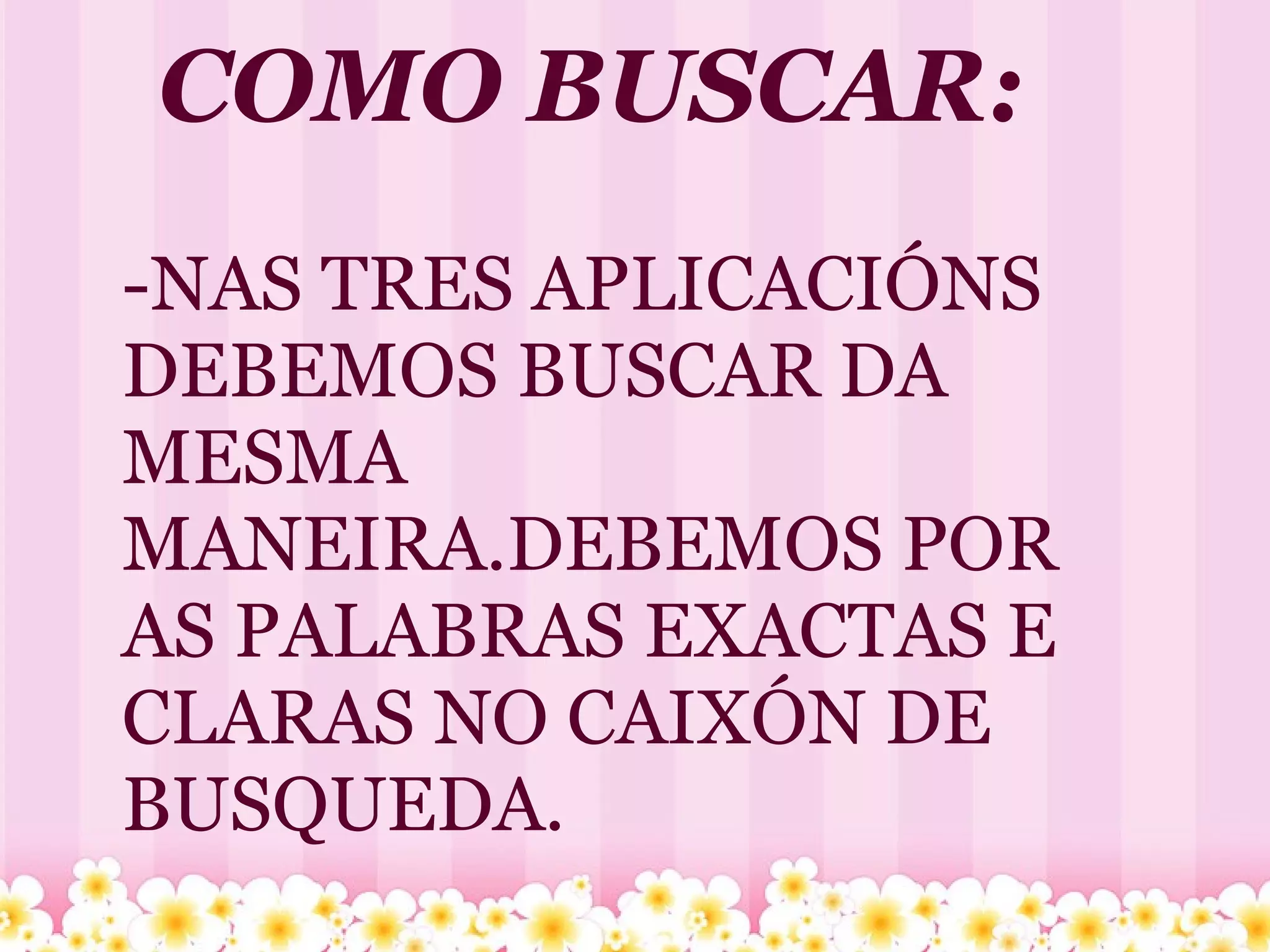 COMO BUSCAR: -NAS TRES APLICACIÓNS DEBEMOS BUSCAR DA MESMA MANEIRA.DEBEMOS POR AS PALABRAS EXACTAS E CLARAS NO CAIXÓN DE BUSQUEDA. 