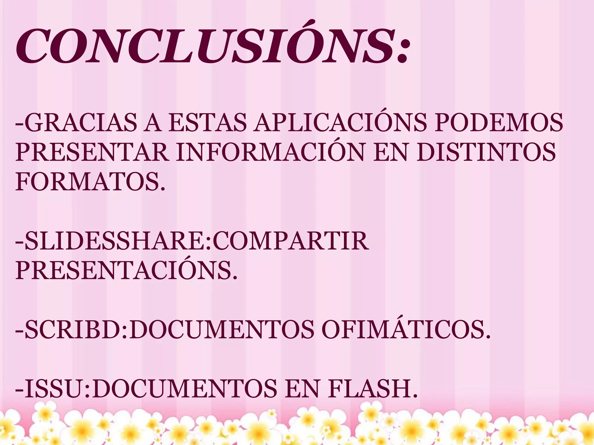 CONCLUSIÓNS: -GRACIAS A ESTAS APLICACIÓNS PODEMOS PRESENTAR INFORMACIÓN EN DISTINTOS FORMATOS. -SLIDESSHARE:COMPARTIR PRESENTACIÓNS. -SCRIBD:DOCUMENTOS OFIMÁTICOS. -ISSU:DOCUMENTOS EN FLASH. 