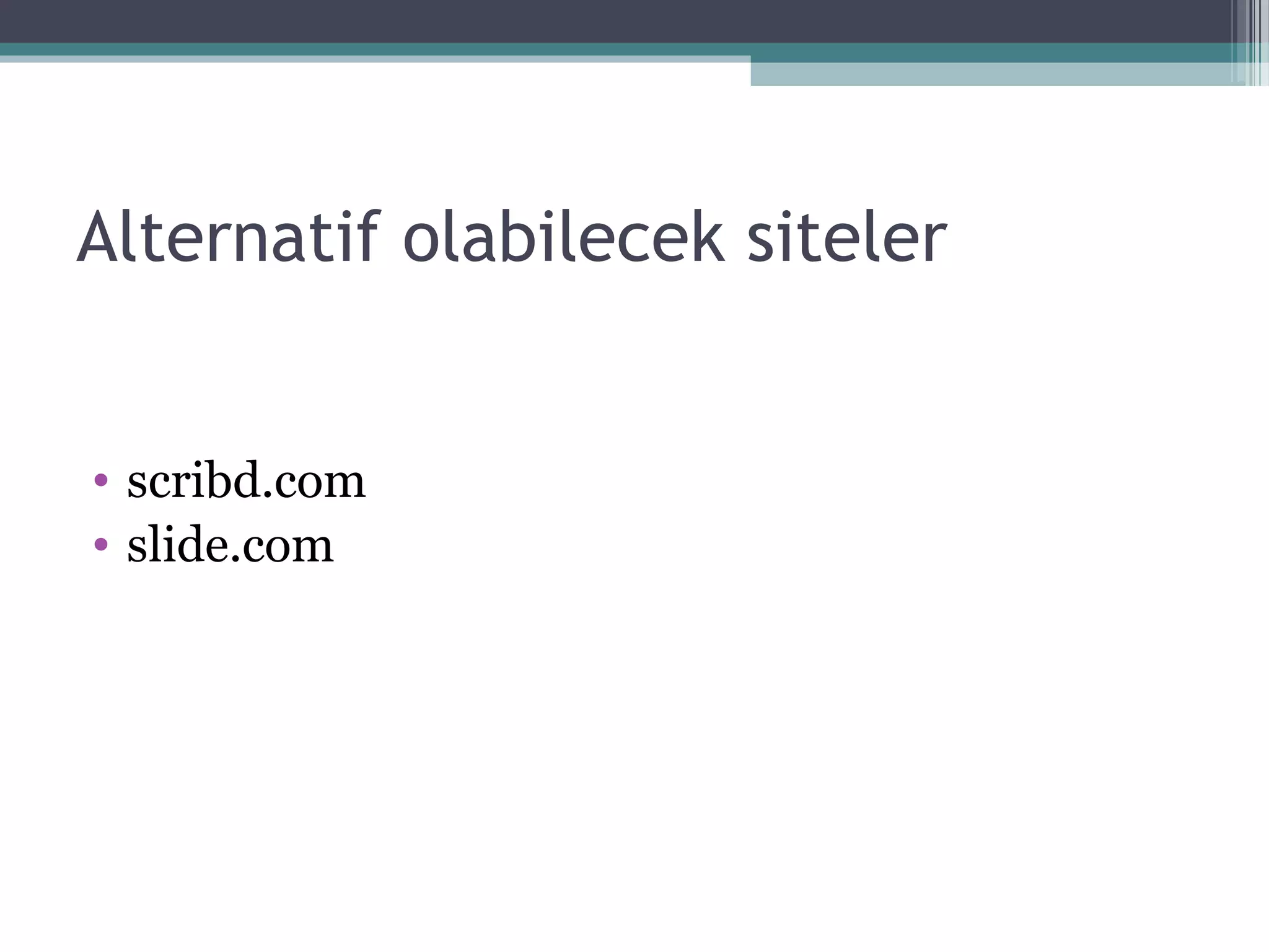 Alternatif olabilecek siteler
• scribd.com
• slide.com
 