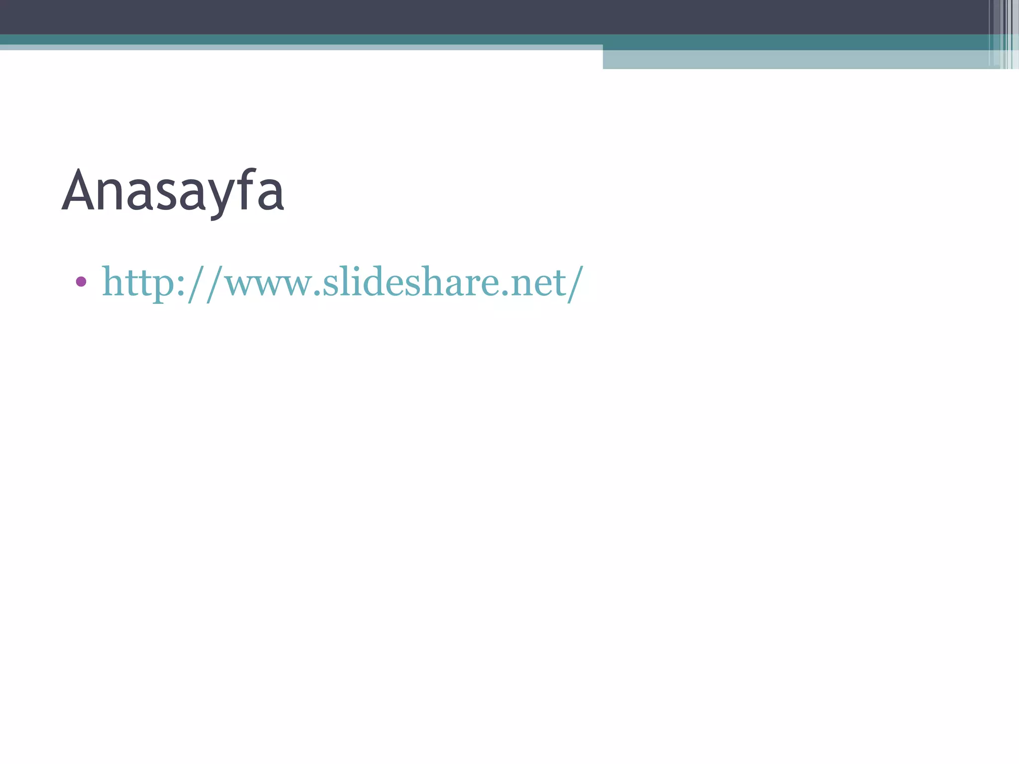 Anasayfa
• http://www.slideshare.net/
 