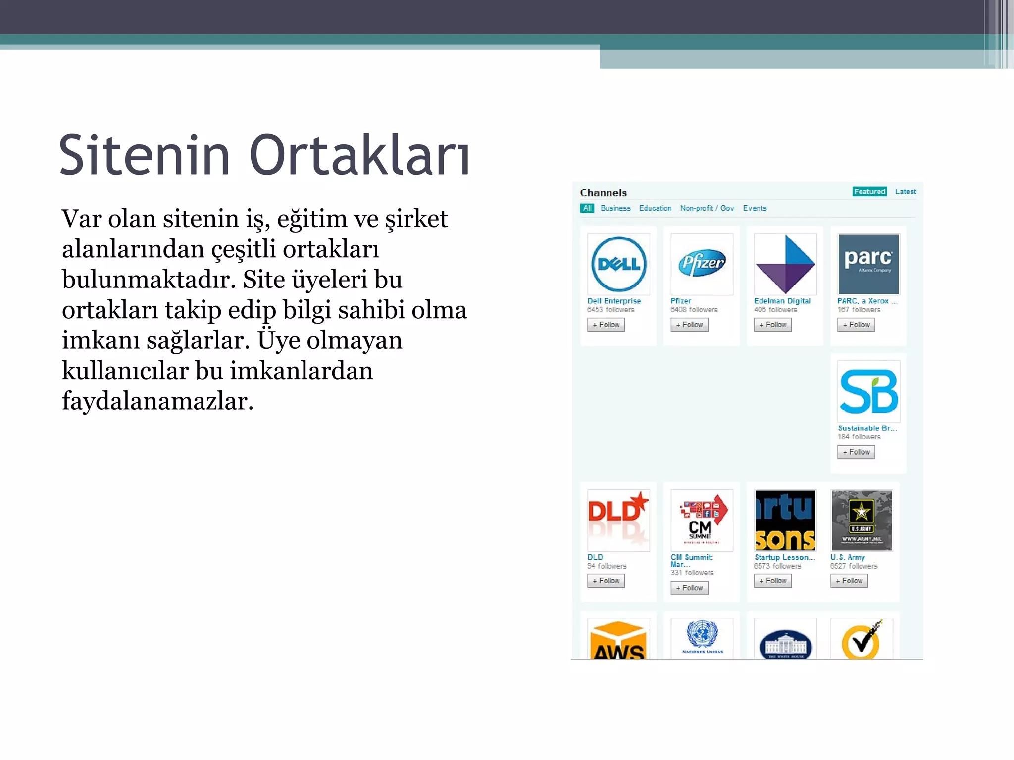 Sitenin Ortakları
Var olan sitenin iş, eğitim ve şirket
alanlarından çeşitli ortakları
bulunmaktadır. Site üyeleri bu
ortakları takip edip bilgi sahibi olma
imkanı sağlarlar. Üye olmayan
kullanıcılar bu imkanlardan
faydalanamazlar.
 