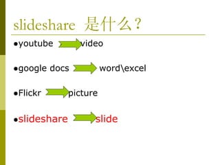 slideshare  是什么？ ● youtube  video ● google docs  word\excel ● Flickr  picture ● slideshare  slide 