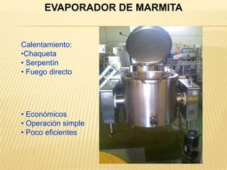 EVAPORADOR DE MARMITA
Calentamiento:
•Chaqueta
• Serpentín
• Fuego directo
• Económicos
• Operación simple
• Poco eficientes
 
