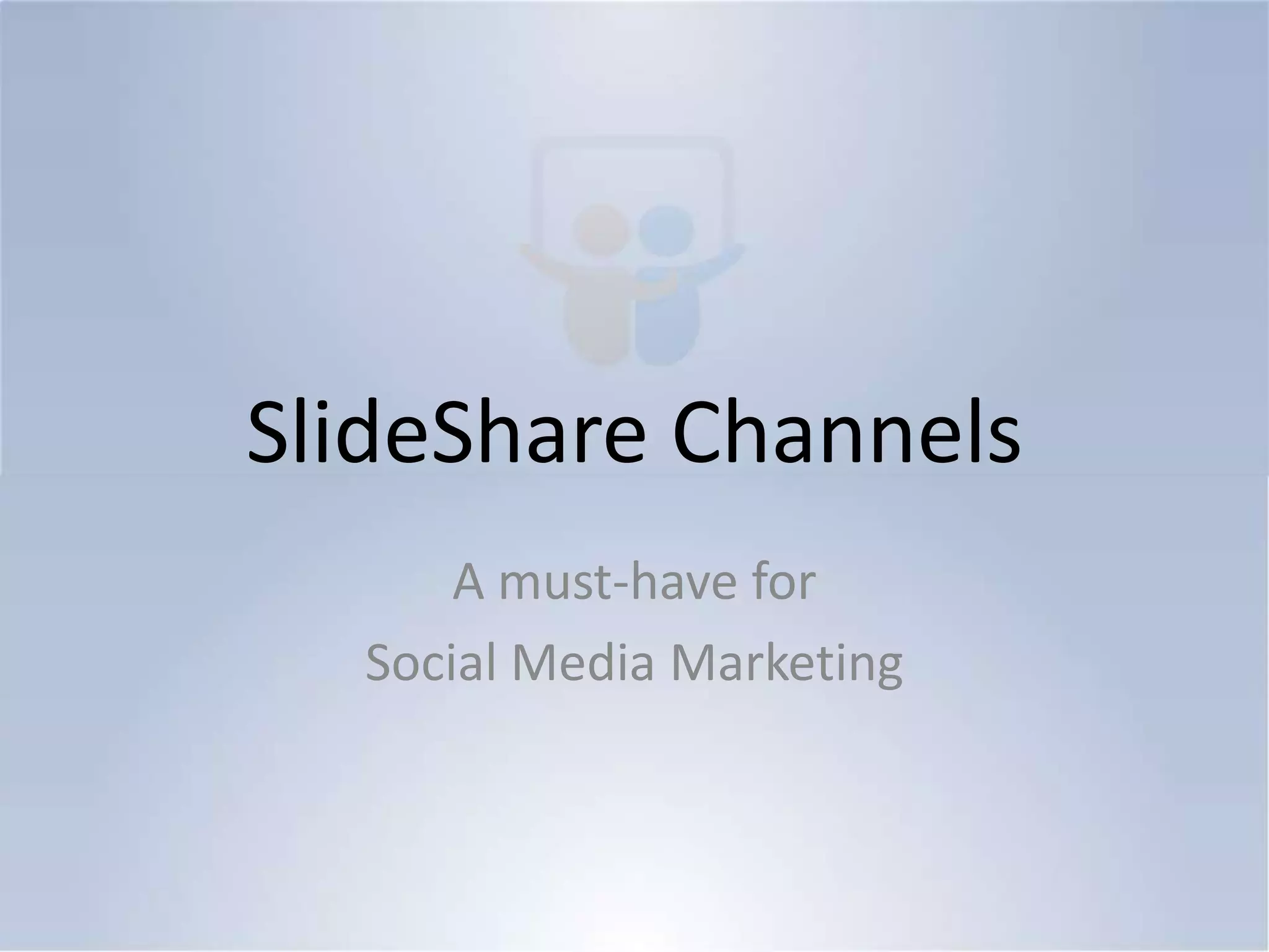 SlideShare ChannelsA must-have for Social Media Marketing