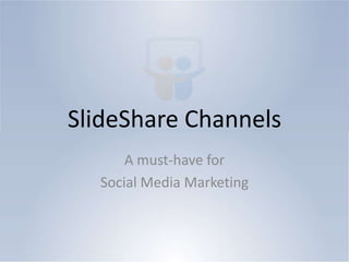 SlideShare ChannelsA must-have for Social Media Marketing