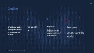 36
Methods
Evolution, Bayesian
optimization, genetic,
sequential quadratic
programming…
Examples
Let us save the
world.
Is it useful ?
Yes.
What is derivative
free optimization ?
It’s optimization without
derivatives.
.
1 2 3 4
Outline
 