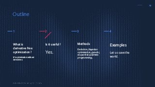 12
Methods
Evolution, Bayesian
optimization, genetic,
sequential quadratic
programming…
Examples
Let us save the
world.
Is it useful ?
Yes.
What is
derivative free
optimization ?
It’s optimization without
derivatives.
2 3 4
Outline
1
 