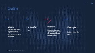 21
Methods
Evolution, Bayesian
optimization, genetic,
sequential quadratic
programming…
Examples
Let us save the
world.
Is it useful ?
Yes.
What is
derivative free
optimization ?
It’s optimization without
derivatives.
1 2 3 4
Outline
 