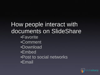 How people interact with documents on SlideShare Favorite Comment Download Embed Post to social networks Email  