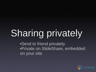Sharing privately Send to friend privately Private on SlideShare, embedded on your site 