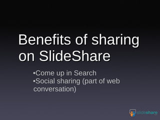 Benefits of sharing on SlideShare Come up in Search Social sharing (part of web conversation) 
