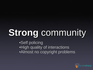 Strong  community Self policing High quality of interactions Almost no copyright problems 