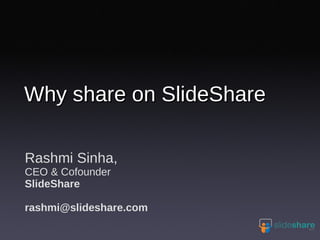 Rashmi Sinha, CEO & Cofounder SlideShare [email_address] Why share on SlideShare 