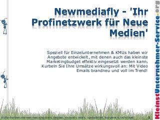 Speziell für Einzelunternehmen & KMUs haben wir
                                Angebote entwickelt, mit denen auch das kleinste
                                Marketingbudget effektiv eingesetzt werden kann.
                              Kurbeln Sie Ihre Umsätze wirkungsvoll an: Mit Video
                                                Emails brandneu und voll im Trend!




KUSo-Partnerunternehmen sind klein, flexibel, innovativ, stark, spezialisiert, kooperativ, individuell   1
 