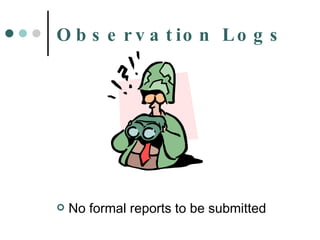 Observation Logs No formal reports to be submitted 