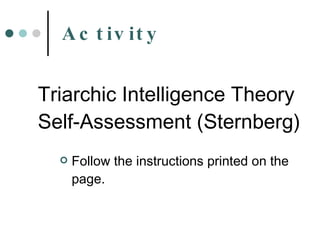 Triarchic Intelligence Theory  Self-Assessment (Sternberg) Follow the instructions printed on the page. Activity 