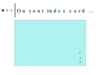 On your index card … First Name & First Initial of Last Name Written in marker  Large enough to see across the room C A P 