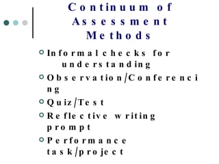 Continuum of Assessment Methods Informal checks for  understanding Observation/Conferencing Quiz/Test Reflective writing prompt Performance task/project 